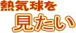 熱気球を「見たい」